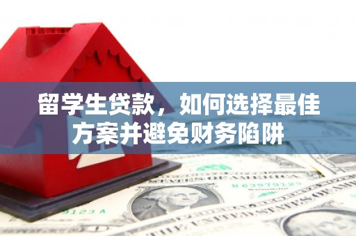 彭山留学生贷款，如何选择最佳方案并避免财务陷阱