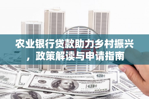 彭山农业银行贷款助力乡村振兴，政策解读与申请指南