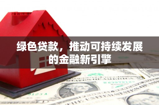 彭山绿色贷款，推动可持续发展的金融新引擎