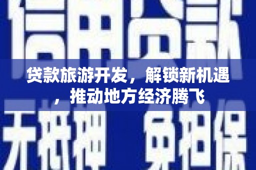 彭山贷款旅游开发，解锁新机遇，推动地方经济腾飞
