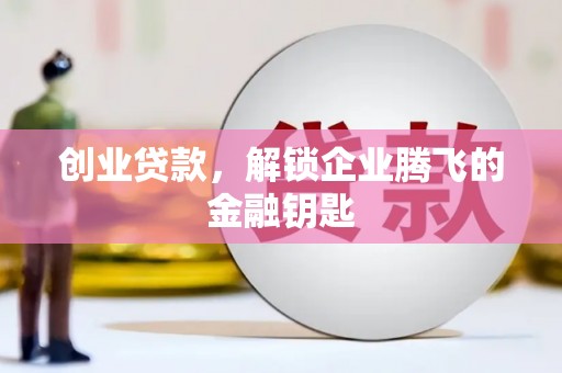 彭山创业贷款，解锁企业腾飞的金融钥匙