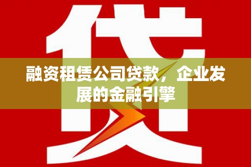 彭山融资租赁公司贷款，企业发展的金融引擎